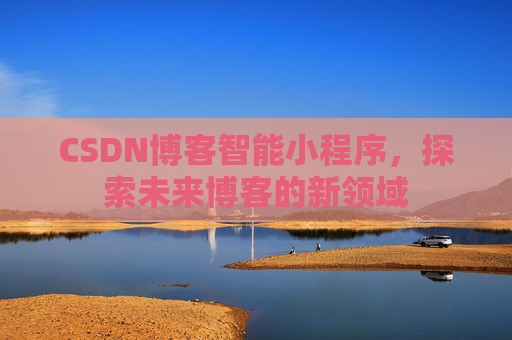 CSDN博客智能小程序,探索未来博客的新领域